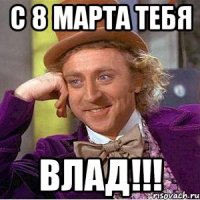 с 8 марта тебя влад!!!