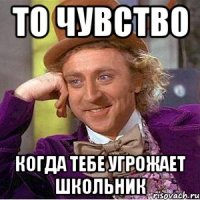 То чувство Когда тебе угрожает школьник