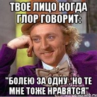 Твое лицо когда ГЛОР говорит: "Болею за одну , но те мне тоже нравятся"