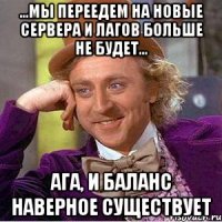 ...Мы переедем на новые сервера и лагов больше не будет... Ага, и баланс наверное существует