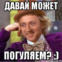 Давай может погуляем? ;)