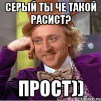 Серый ты че такой расист? прост))