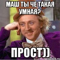 Маш ты че такая умная? прост))