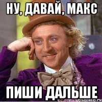 Ну, давай, Макс пиши дальше