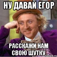 ну давай Егор расскажи нам свою шутку
