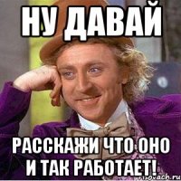 Ну давай расскажи что оно и так работает!