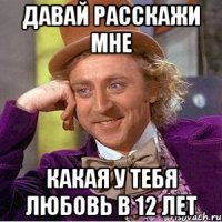 Давай расскажи мне Какая у тебя любовь в 12 лет