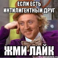 Если есть интилигентный друг жми лайк