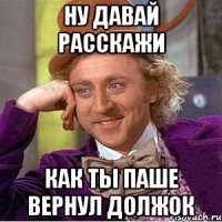 Ну давай расскажи Как ты Паше вернул должок