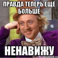 Правда теперь еще больше ненавижу