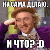 Ну сама делаю, И что? :D