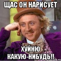 Щас он нарисует Хуйню какую-нибудь!!