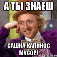 А ты знаеш Сашка Капинос мусор!