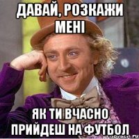 Давай, розкажи мені як ти вчасно прийдеш на футбол