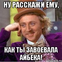 Ну расскажи ему, Как ты завоевала Айбека!