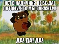 Нет в наличии? Не бе-да! Потому, что мы закажем! ДА! ДА! ДА!