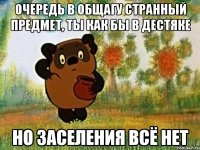 очередь в общагу странный предмет, ты как бы в дестяке но заселения всё нет