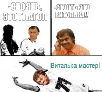 -Стоять, это глагол -Стоять это Виталька!!