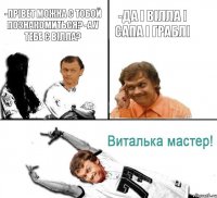 -Прівет можна с тобой познакомиться? -А у тебе є вілла? -Да і вілла і сапа і граблі