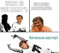 whot is you name *ъ ну а може побирому ха