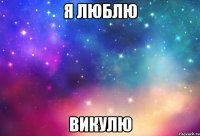 Я люблю Викулю