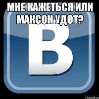 Мне кажеться или максон удот? 