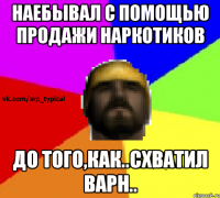 Наебывал с помощью продажи наркотиков до того,как..Схватил варн..