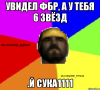Увидел ФБР, а у тебя 6 звёзд .й СУКА1111