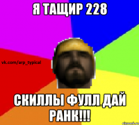 Я ТАЩИР 228 СКИЛЛЫ ФУЛЛ ДАЙ РАНК!!!