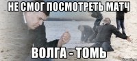 не смог посмотреть матч волга - томь