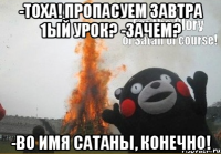 -Тоха! Пропасуем завтра 1ый урок? -Зачем? -Во имя Сатаны, конечно!