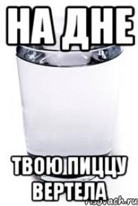 НА ДНЕ ТВОЮ ПИЦЦУ ВЕРТЕЛА