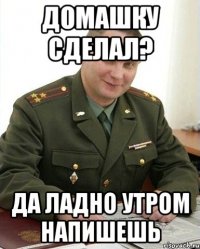 домашку сделал? да ладно утром напишешь