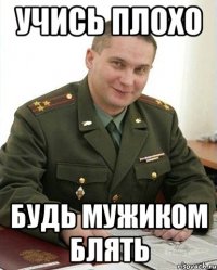 учись плохо будь мужиком блять