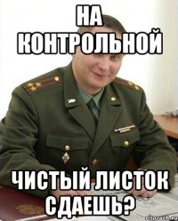 на контрольной чистый листок сдаешь?