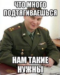 Что много подтягиваешься нам такие нужны