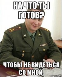 На что ты готов? чтобы не видеться со мной.