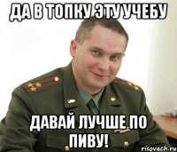 Да в топку эту учебу Давай лучше по пиву!