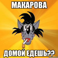 Макарова Домой едешь??