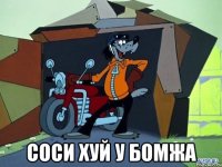  СОСИ ХУЙ У БОМЖА