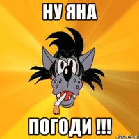 ну Яна погоди !!!