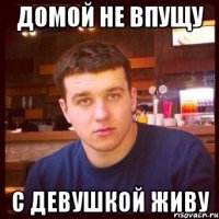 Домой не впущу с девушкой живу