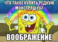 что такое купить редкую монстряшку? ВООБРАЖЕНИЕ