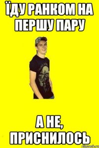 Їду ранком на першу пару А не, приснилось