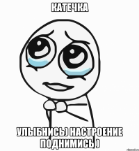 Катечка Улыбнись) настроение поднимись )