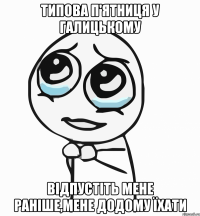 типова п'ятниця у галицькому відпустіть мене раніше,мене додому їхати