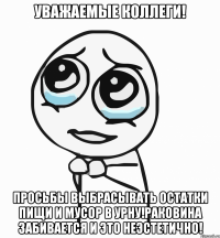 УВАЖАЕМЫЕ КОЛЛЕГИ! Просьбы выбрасывать остатки пищи и мусор в урну!Раковина забивается и это неэстетично!