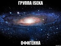 Группа Iseka Офигенна