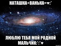 Наташка+Ванька=♥:* Люблю тебя мой родной мальчик:*:*♥