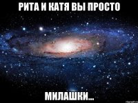 Рита и Катя вы просто милашки...